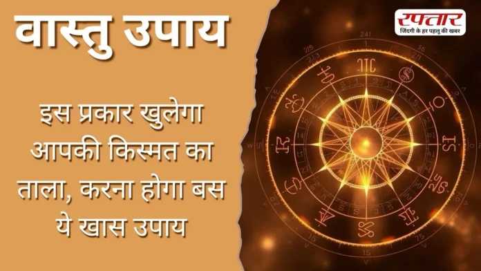 Vastu Tips: इस प्रकार खुलेगा आपकी किस्मत का ताला, करना होगा बस ये खास उपाय