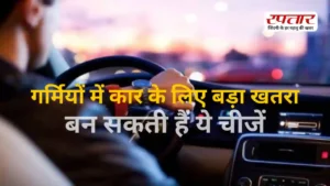 गर्मियों में कार बन सकती है खतरा! इन जरूरी टिप्स को नजरअंदाज किया तो उठाना पड़ सकता है बड़ा नुकसान