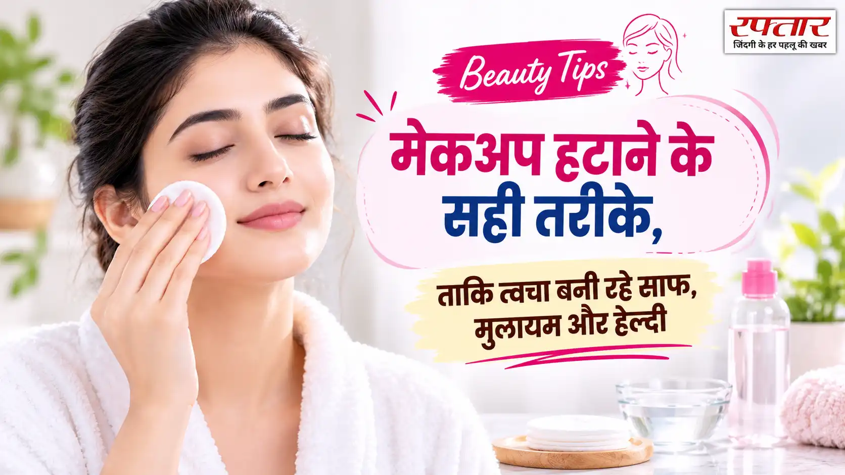Beauty Tips: मेकअप हटाने के सही तरीके, ताकि त्वचा बनी रहे साफ, मुलायम और हेल्दी